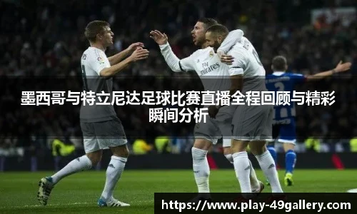 墨西哥与特立尼达足球比赛直播全程回顾与精彩瞬间分析