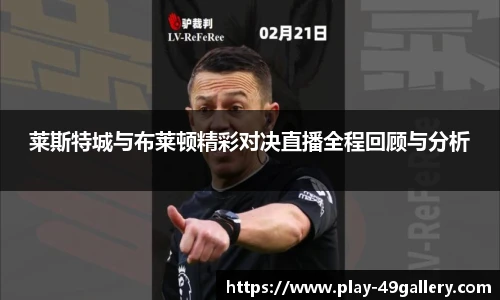莱斯特城与布莱顿精彩对决直播全程回顾与分析