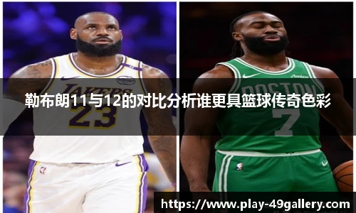 勒布朗11与12的对比分析谁更具篮球传奇色彩