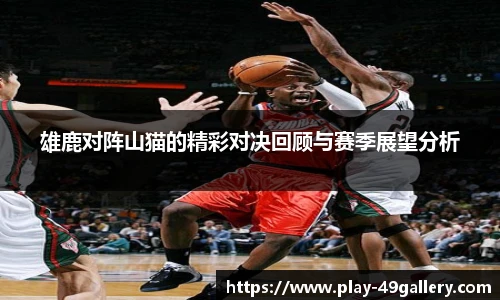 雄鹿对阵山猫的精彩对决回顾与赛季展望分析