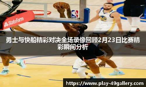 勇士与快船精彩对决全场录像回顾2月23日比赛精彩瞬间分析