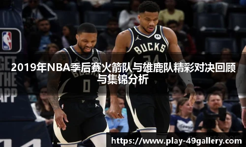2019年NBA季后赛火箭队与雄鹿队精彩对决回顾与集锦分析